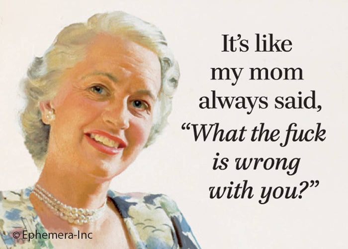 It's like my mom always said