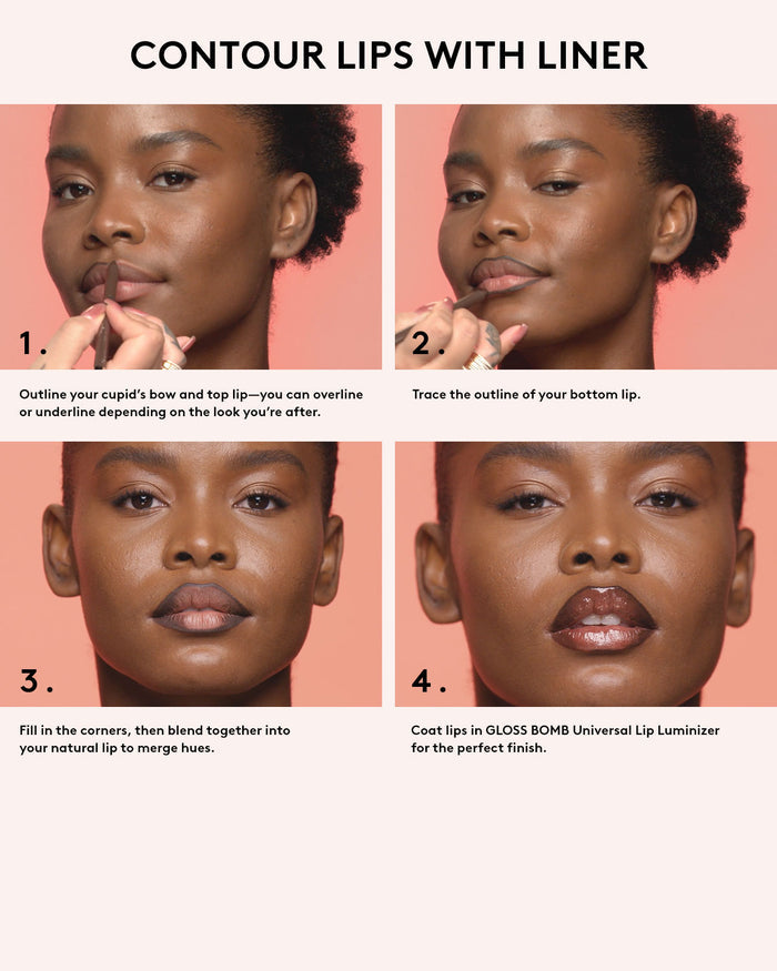 Contour lips with liner. Outline your cupid's bow and top lip-you can over line or underline depending on the look you're after. Trace the outside of your bottom lip. Fill in the corners the corners, then blend together into your natural lip to merge hues. Coat lips in Gloss Bomb Universal Lip Luminizer for the perfect finish.