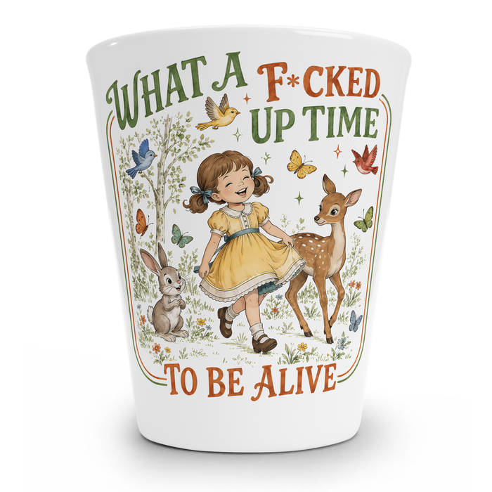 What A F*cked Up Time To Be Alive Shot Glass